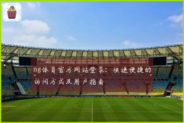 ng体育官方网站登录：快速便捷的访问方式及用户指南