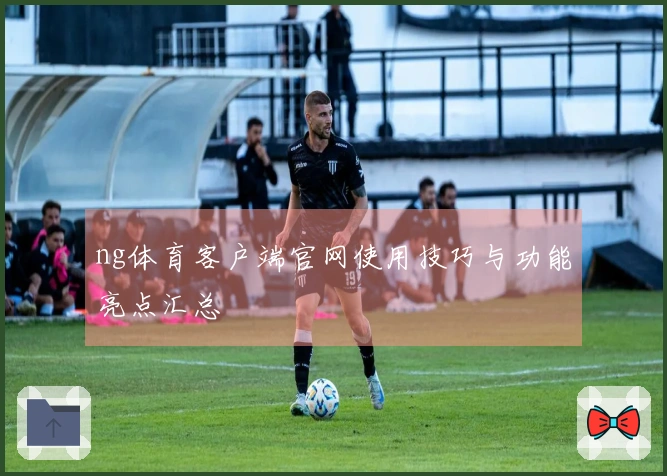 ng体育客户端官网使用技巧与功能亮点汇总