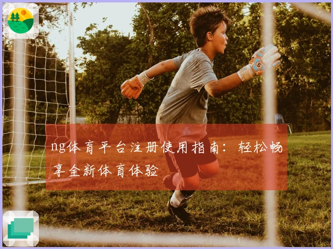ng体育平台注册使用指南：轻松畅享全新体育体验