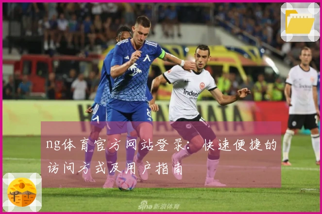 ng体育官方网站登录：快速便捷的访问方式及用户指南