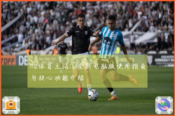 ng体育主站：全新电脑版使用指南与核心功能介绍