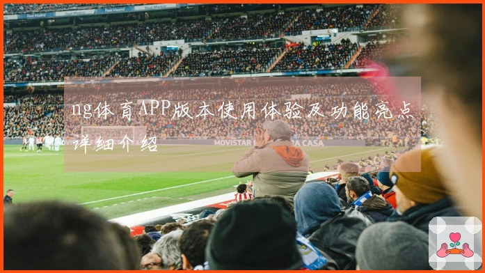 ng体育APP版本使用体验及功能亮点详细介绍