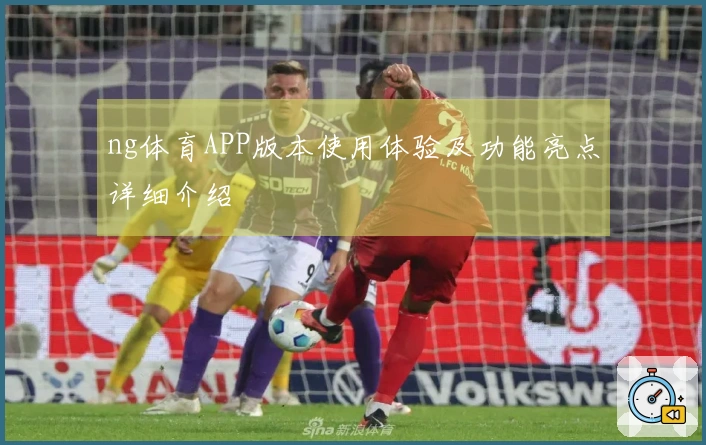 ng体育APP版本使用体验及功能亮点详细介绍