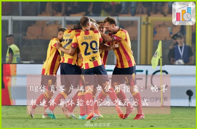 ng体育客户端入口使用指南：畅享极速体育体验的官方推荐方式